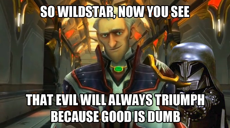 So Wildstar, now you see that evil will always triumph because good is dumb